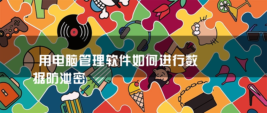 用电脑管理软件如何进行数据防泄密 用电脑管理软件如何进行数据防泄密