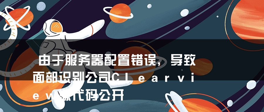 由于服务器配置错误，导致面部识别公司Clearview源代码公开