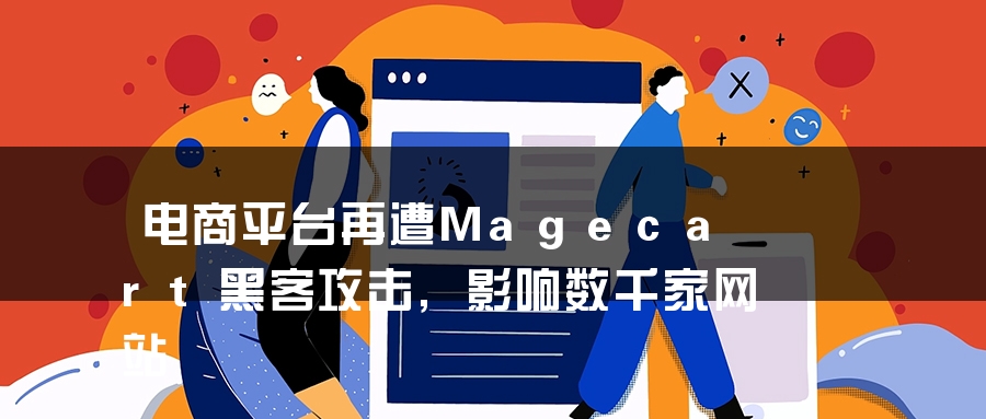 电商平台再遭Magecart黑客攻击,影响数千家网站 电商平台再遭Magecart黑客攻击,影响数千家网站
