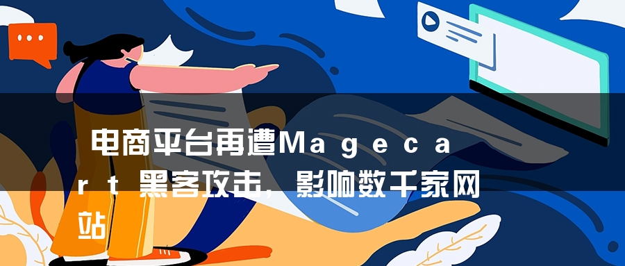 电商平台再遭Magecart黑客攻击，影响数千家网站