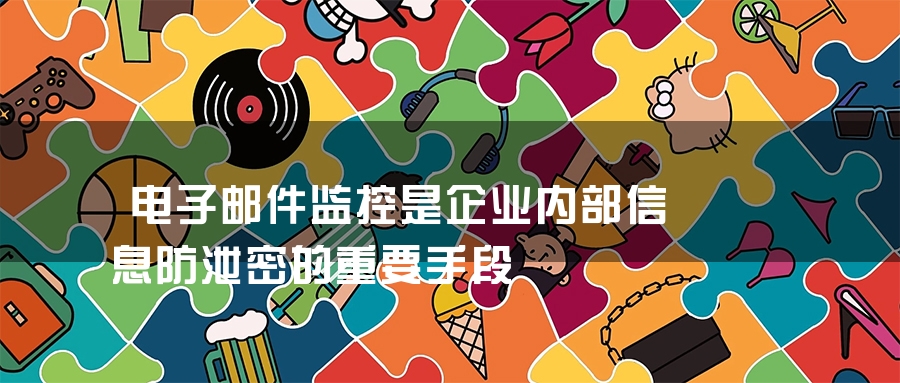 电子邮件监控是企业内部信息防泄密的重要手段