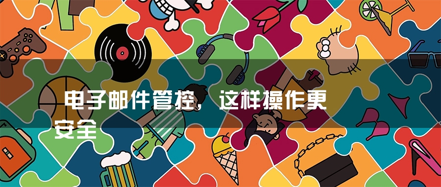 电子邮件管控，这样操作更安全