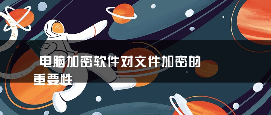 电脑加密软件对文件加密的重要性 电脑加密软件对文件加密的重要性