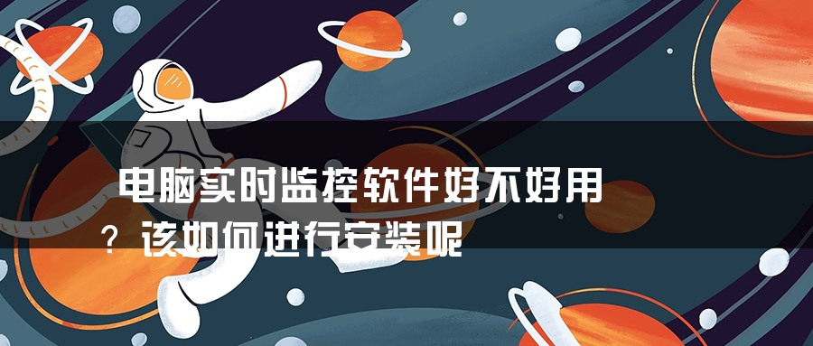 电脑实时监控软件好不好用？该如何进行安装呢
