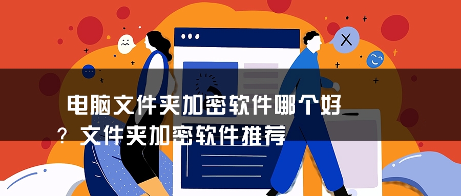 电脑文件夹加密软件哪个好？文件夹加密软件推荐