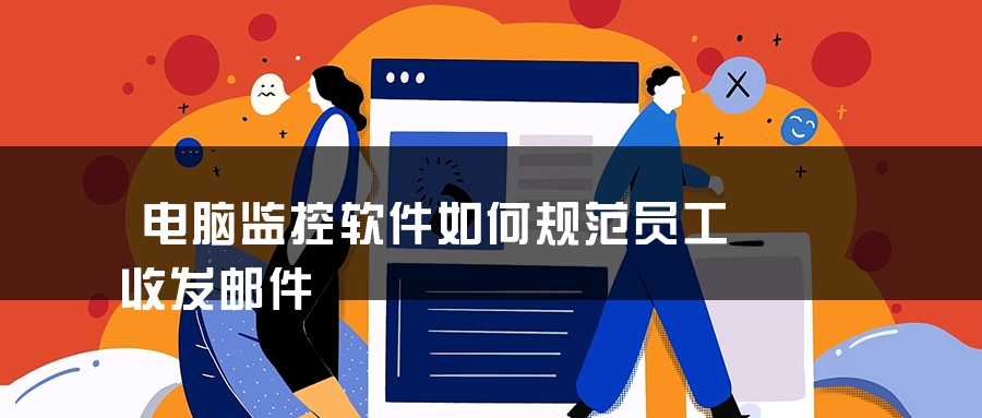 电脑监控软件如何规范员工收发邮件