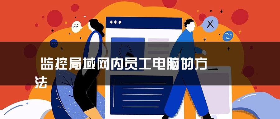 监控局域网内员工电脑的方法 监控局域网内员工电脑的方法