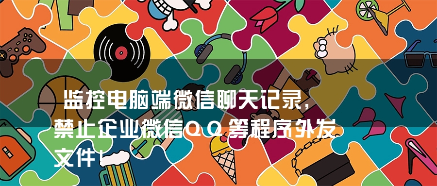 监控电脑端微信聊天记录,禁止企业微信QQ等程序外发文件! 监控电脑端微信聊天记录,禁止企业微信QQ等程序外发文件!