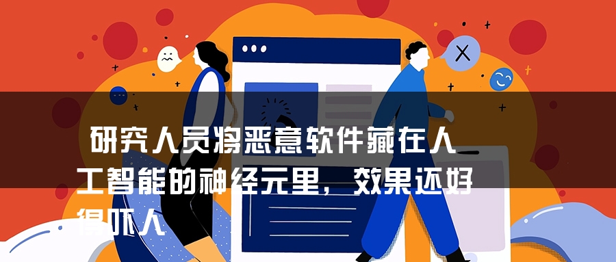 研究人员将恶意软件藏在人工智能的神经元里，效果还好得吓人