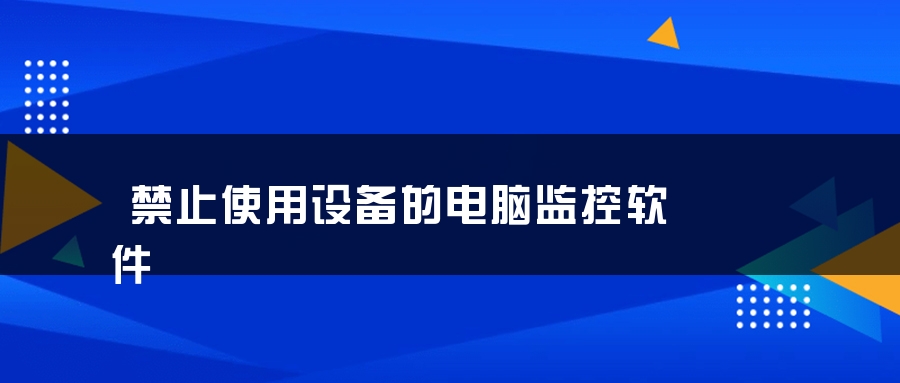 禁止使用设备的电脑监控软件
