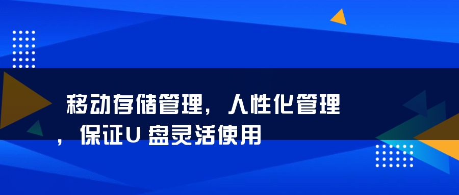 移动存储管理，人性化管理，保证U盘灵活使用
