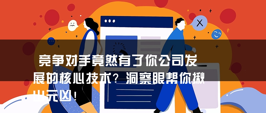 竞争对手竟然有了你公司发展的核心技术？洞察眼帮你揪出元凶！