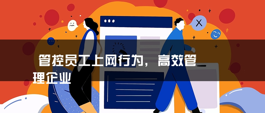 管控员工上网行为，高效管理企业