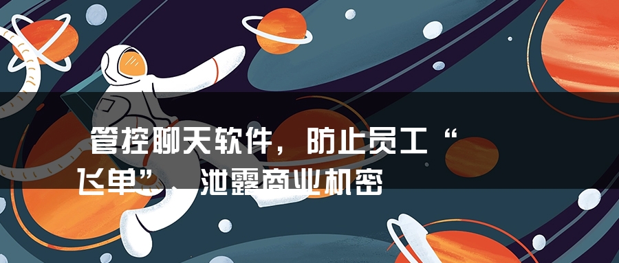 管控聊天软件，防止员工“飞单”、泄露商业机密
