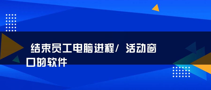 结束员工电脑进程/活动窗口的软件