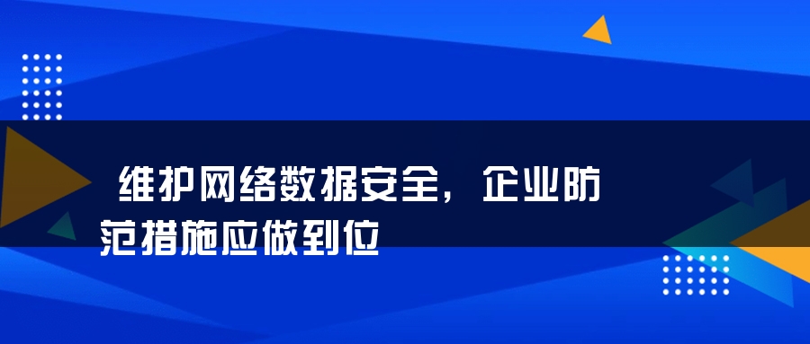 维护网络数据安全，企业防范措施应做到位