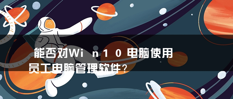 能否对Win10电脑使用员工电脑管理软件？