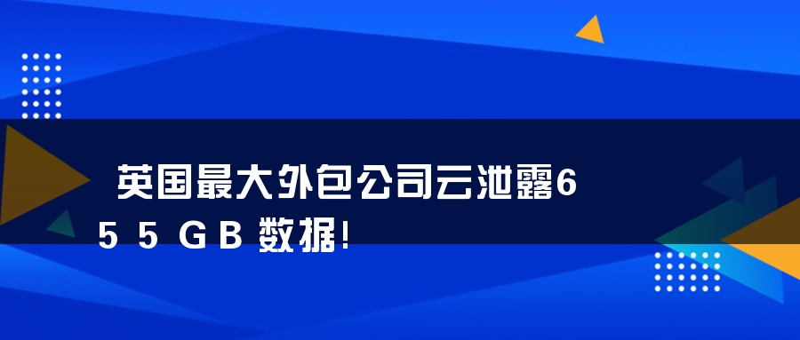 英国最大外包公司云泄露655GB数据! 英国最大外包公司云泄露655GB数据!