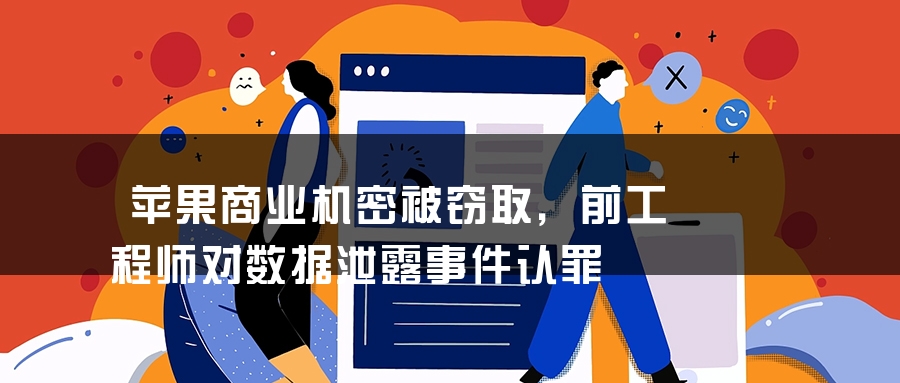 苹果商业机密被窃取，前工程师对数据泄露事件认罪