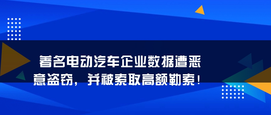 著名电动汽车企业数据遭恶意盗窃，并被索取高额勒索！