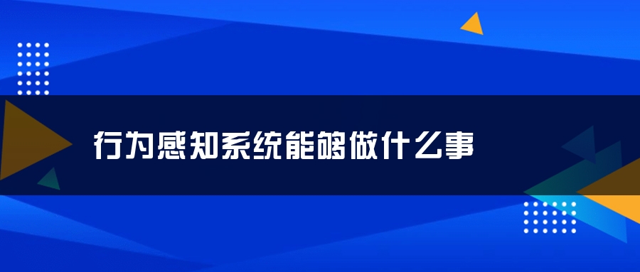 行为感知系统能够做什么事 行为感知系统能够做什么事