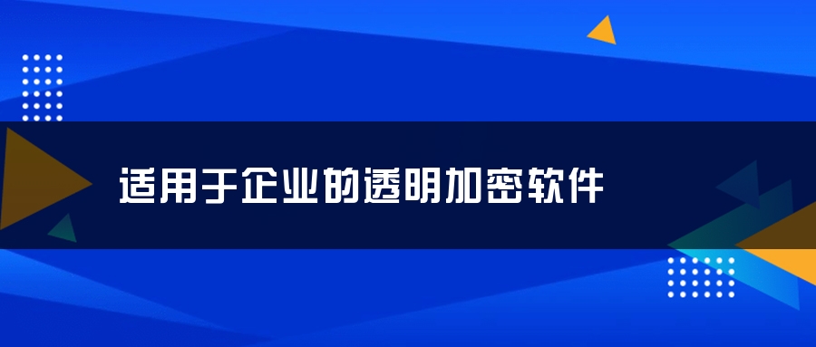 适用于企业的透明加密软件 适用于企业的透明加密软件