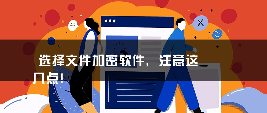 选择文件加密软件,注意这几点! 选择文件加密软件,注意这几点!