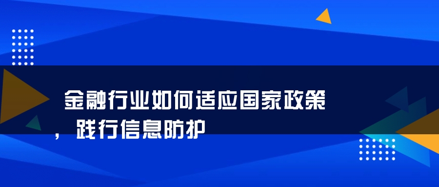 金融行业如何适应国家政策，践行信息防护