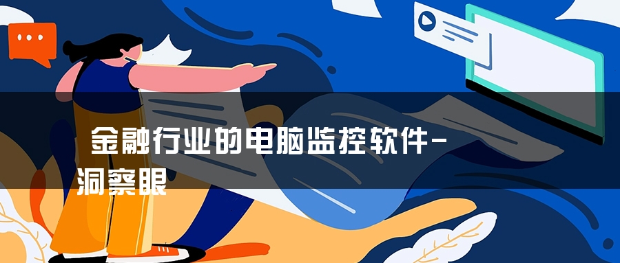 金融行业的电脑监控软件-洞察眼