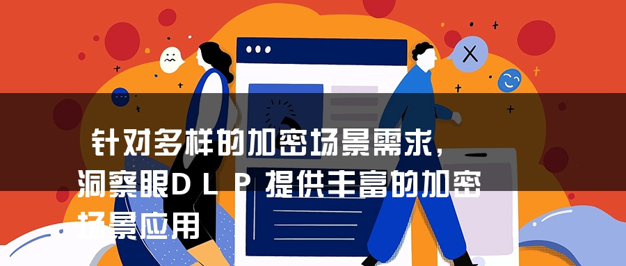 针对多样的加密场景需求,洞察眼DLP提供丰富的加密场景应用 针对多样的加密场景需求,洞察眼DLP提供丰富的加密场景应用