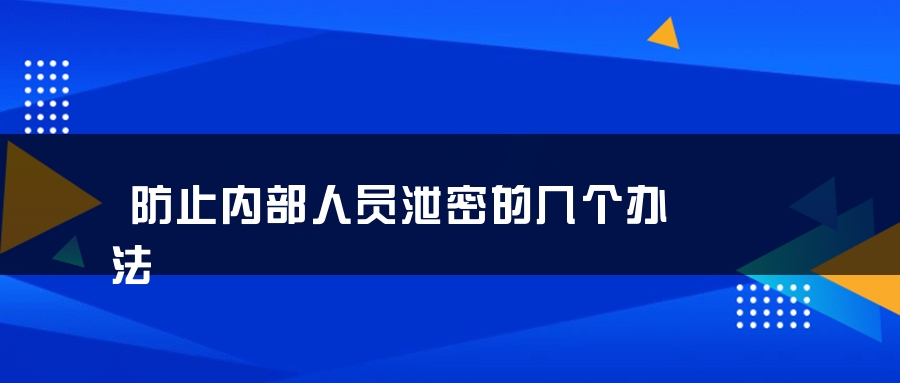 防止内部人员泄密的几个办法