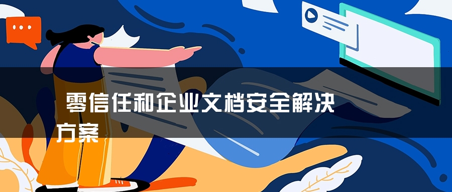 零信任和企业文档安全解决方案