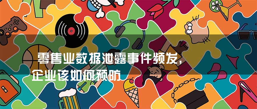 零售业数据泄露事件频发，企业该如何预防