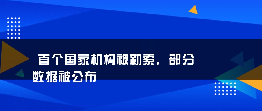 首个国家机构被勒索，部分数据被公布