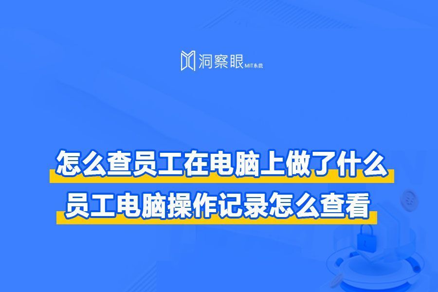 怎么查员工在电脑上做了什么|员工电脑操作记录怎么查看(图1) 怎么查员工在电脑上做了什么|员工电脑操作记录怎么查看(图1)