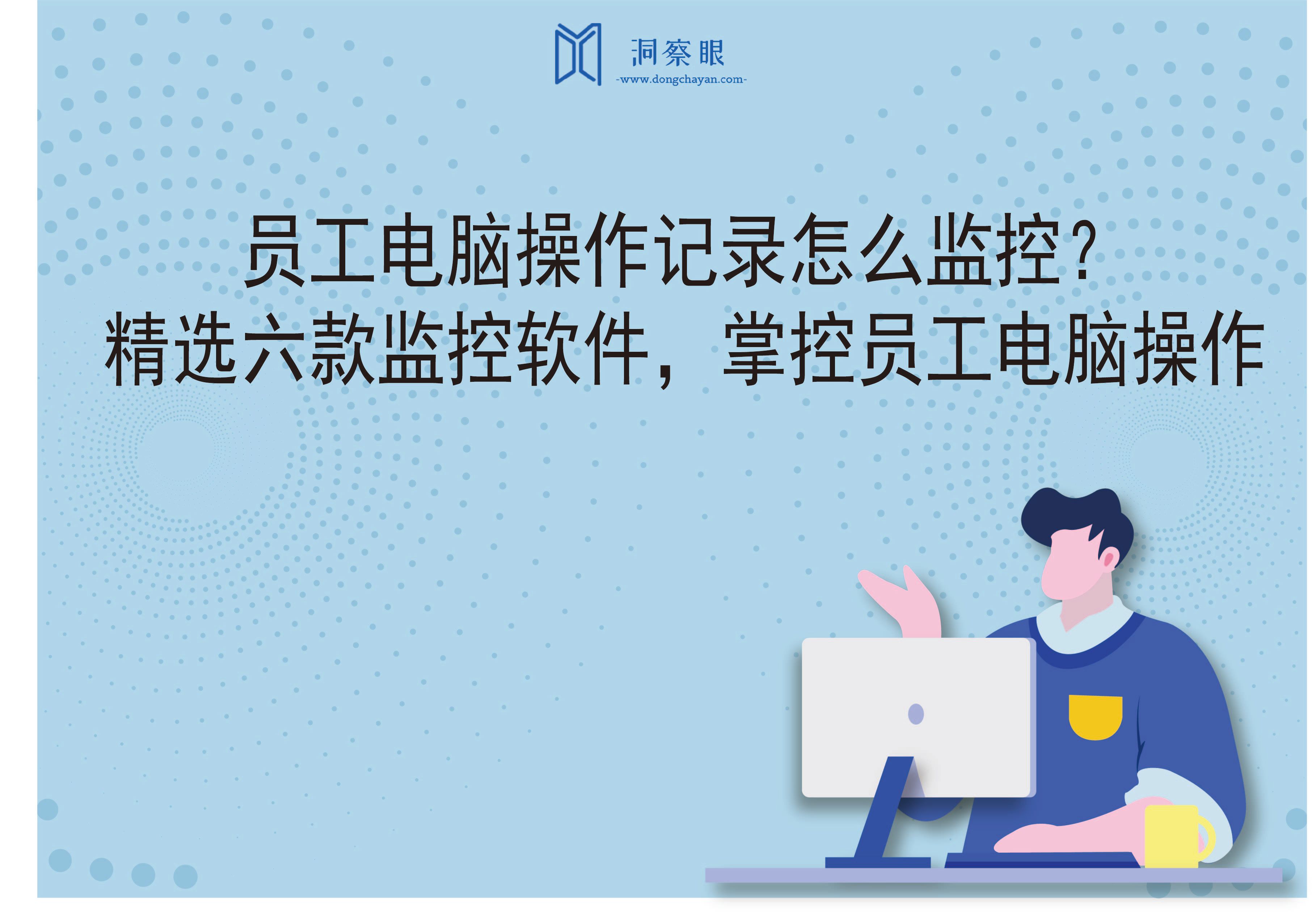 员工电脑操作记录怎么监控？精选六款监控软件，掌控员工电脑操作(图1)