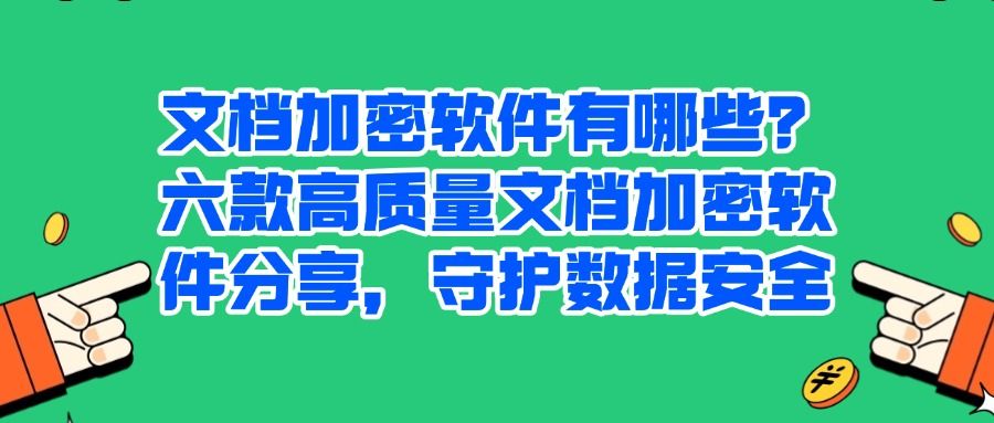 文档加密软件排行榜前六名(2025年六款强大的文档加密软件) (图1)