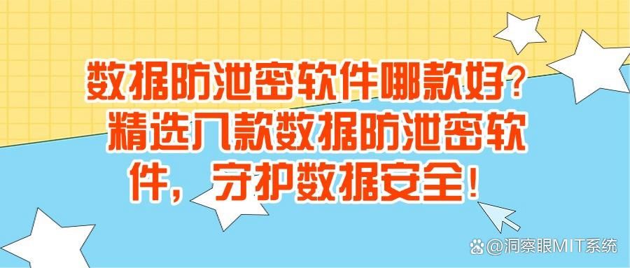 数据防泄密软件都有哪些?八款软件轻松化解数据泄露危机(图1)