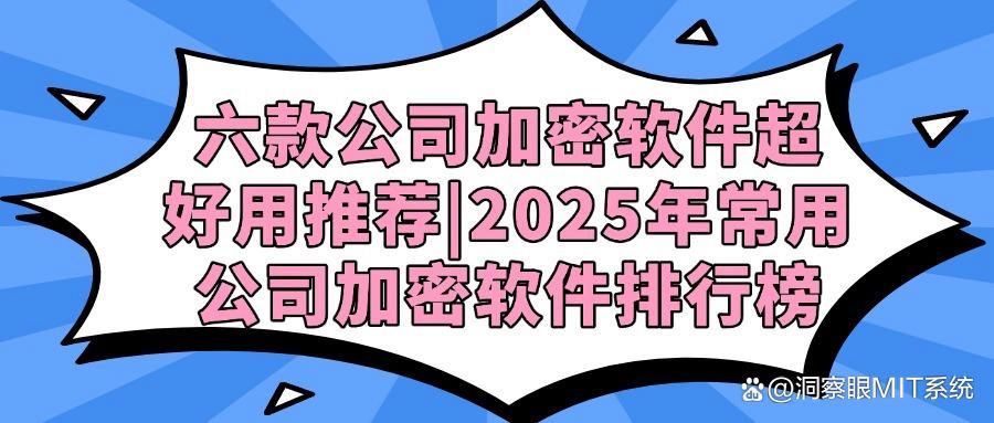 2025企业加密神器!这六款超好用的公司加密软件必备(图1)