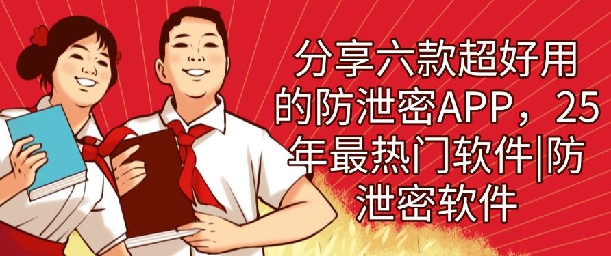 分享六款超好用的防泄密APP，2025年最热门的防泄密软件(图1)