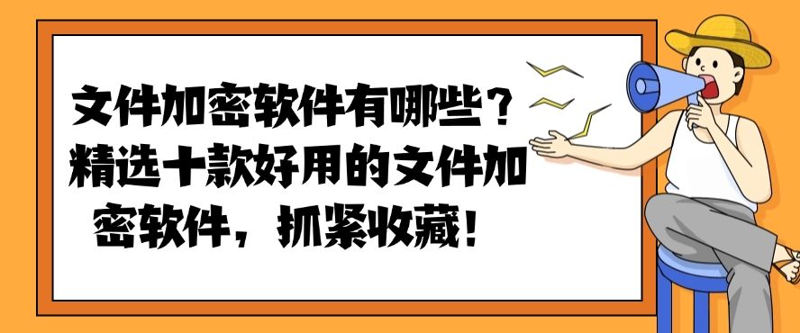 文件加密软件有哪些？分享十款好用的文件加密软件，建议收藏！(图1)