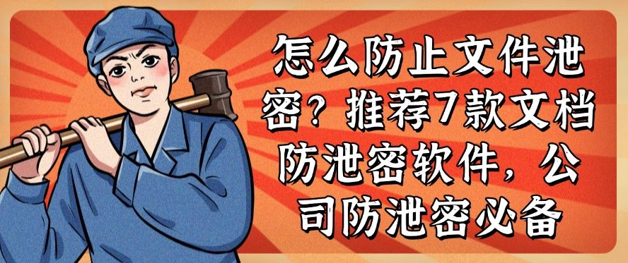 怎么防止文件泄密？推荐7款文档防泄密软件,公司防泄密软件必备(图1)
