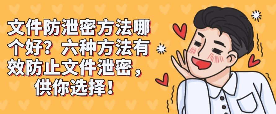 文件防泄密方法哪个好？六种方法有效防止文件泄密，建议收藏！(图1)
