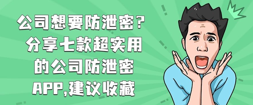 公司想要防泄密？分享七款超实用的公司防泄密APP,快码住啦！(图1)