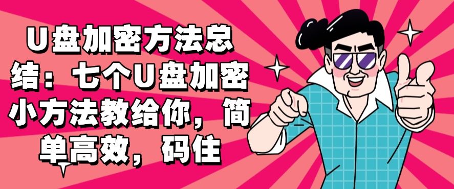 U盘加密方法总结：七个U盘加密小方法教给你，简单又高效(图1)