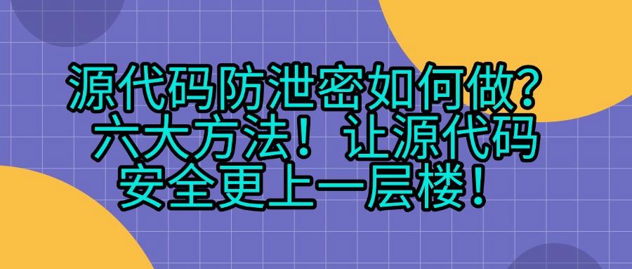 「详细介绍」六种源代码防泄密方法,源代码防泄密指南!(图1) 「详细介绍」六种源代码防泄密方法,源代码防泄密指南!(图1)