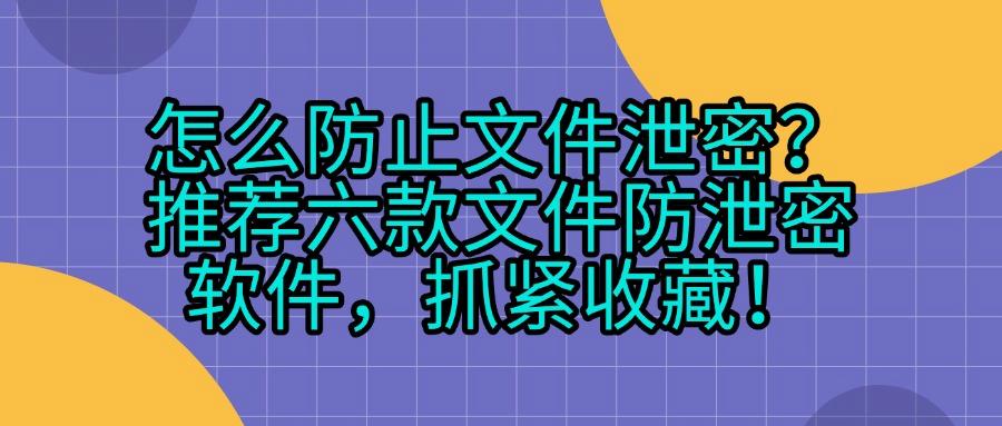 文件防泄密软件有哪些?六款主流文件防泄密软件盘点,带走属于你的那个(图1)
