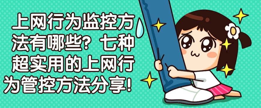 上网行为监控方法有哪些？七种超实用的上网行为管控方法分享！快码住啦(图1)