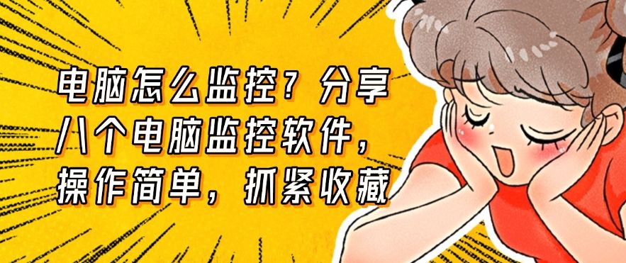 电脑怎么监控？分享八个电脑监控软件，操作简单，易上手(图1)