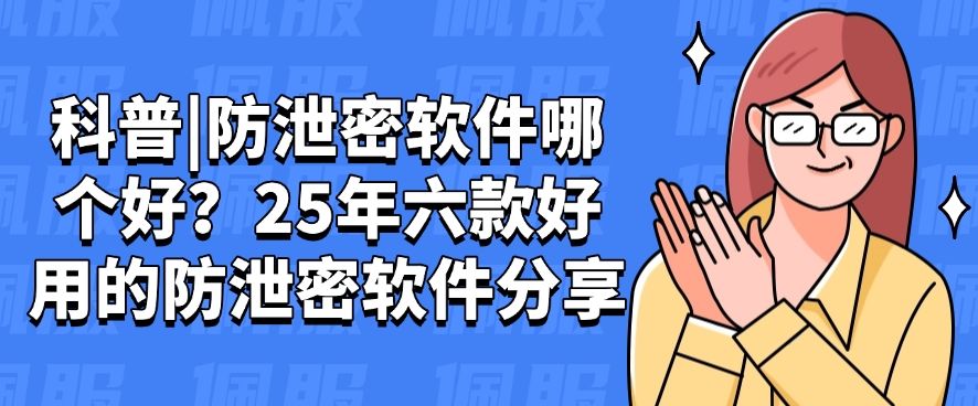 科普|防泄密软件哪个好？25年六款好用的防泄密软件分享，私藏分享(图1)